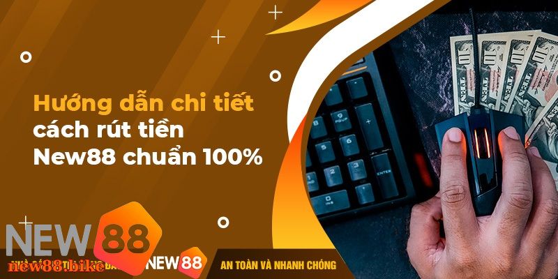 Rút Tiền NEW88 Nhanh Chóng Và An Toàn